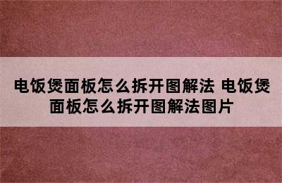 电饭煲面板怎么拆开图解法 电饭煲面板怎么拆开图解法图片